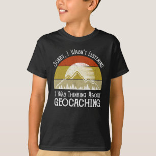 Sorry I Wasn't Listening Thinking About Geocaching T-Shirt