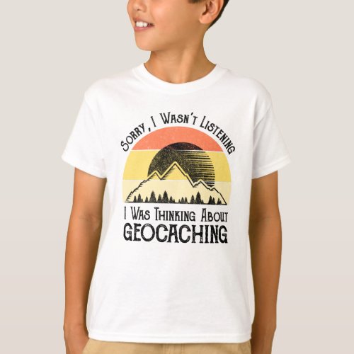 Sorry I Wasnt Listening Thinking About Geocaching T_Shirt