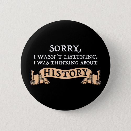 Sorry I Wasnt Listening _ Thinking About History Button