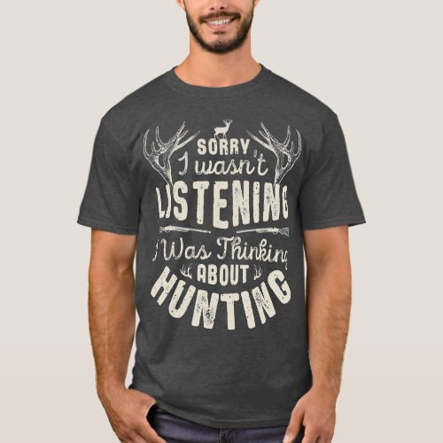 Sorry I wasnt Listening Thinking About Hunting T G T_Shirt