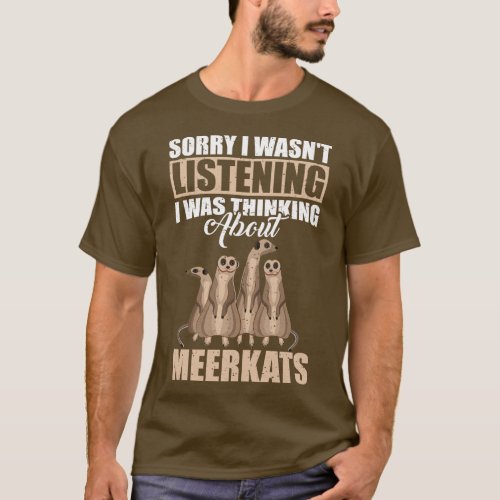 Sorry I wasnt Listening Thinking About Meerkats T_Shirt