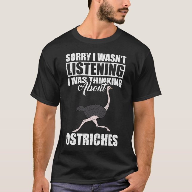 Sorry I wasn't Listening Thinking About Ostriches  T-Shirt (Front)