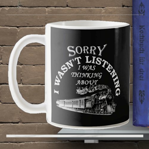 Sorry I Wasnt Listening _ Thinking About Trains  Coffee Mug