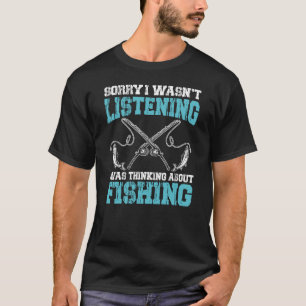 Sorry i wasn't listening thinking fishing T-Shirt