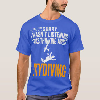 Sorry I Wasnx27t Listening I Was Thinking Skydivin T-Shirt