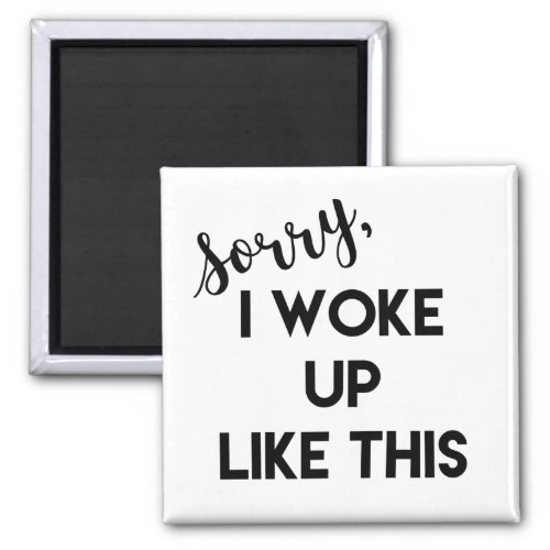 Sorry I Woke Up Like This  Funny Quote Magnet