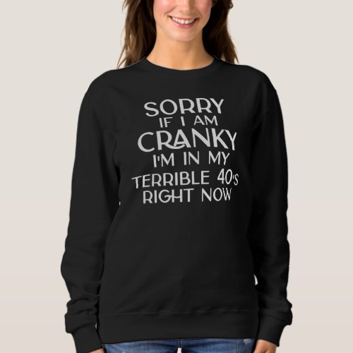 Sorry If I Am Cranky Im In My Terrible 40s Right Sweatshirt