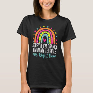 Sorry If I Am Cranky I'm In My Terrible 40'S Right T-Shirt