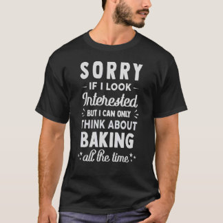 Sorry If I Look Interested  Think About Baking  1 T-Shirt