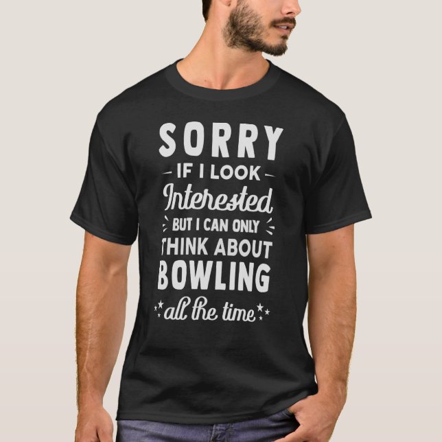 Sorry If I Look Interested  Think About Bowling  1 T-Shirt (Front)