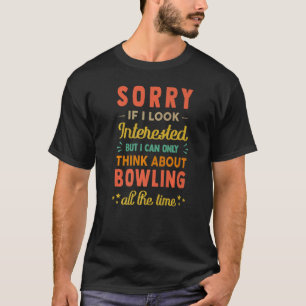 Sorry If I Look Interested  Think About Bowling  S T-Shirt