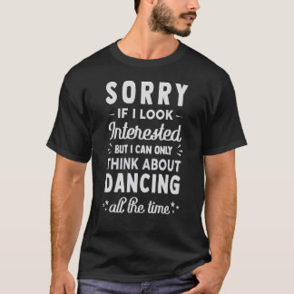 Sorry If I Look Interested Think About Dancing 1 T-Shirt