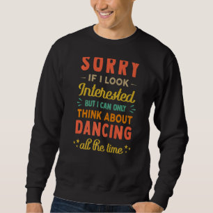 Sorry If I Look Interested  Think About Dancing  S Sweatshirt