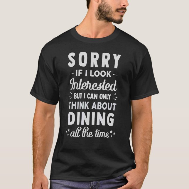 Sorry If I Look Interested  Think About Dining  1 T-Shirt (Front)