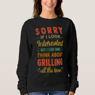 Sorry If I Look Interested  Think About Grilling   Sweatshirt