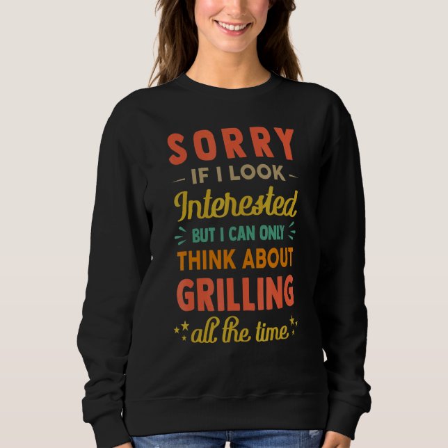Sorry If I Look Interested  Think About Grilling   Sweatshirt (Front)