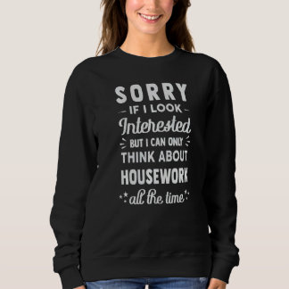 Sorry If I Look Interested Think About Housework Sweatshirt