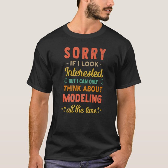 Sorry If I Look Interested  Think About Modeling T-Shirt (Front)