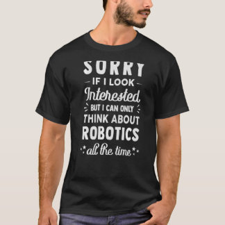 Sorry If I Look Interested  Think About Robotics T-Shirt