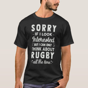 Sorry If I Look Interested Think About Rugby S T-Shirt