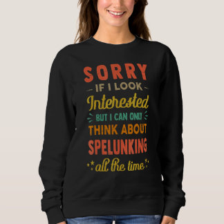 Sorry If I Look Interested Think About Spelunking Sweatshirt