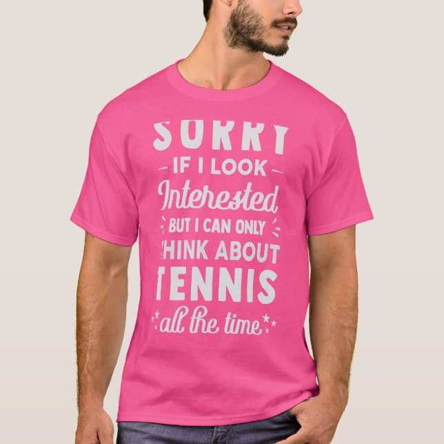 Sorry If I Look Interested   Think About Tennis   T-Shirt (Front)