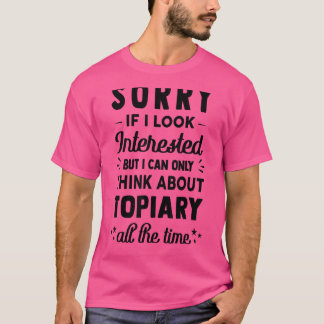 Sorry If I Look Interested   Think About Topiary   T-Shirt