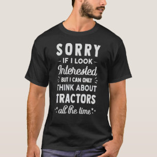 Sorry If I Look Interested Think About Tractors T-Shirt