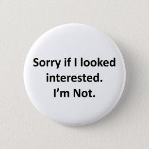 Sorry If I Looked Interested.  I'm Not. Pinback Button