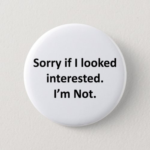 Sorry If I Looked Interested  Im Not Pinback Button