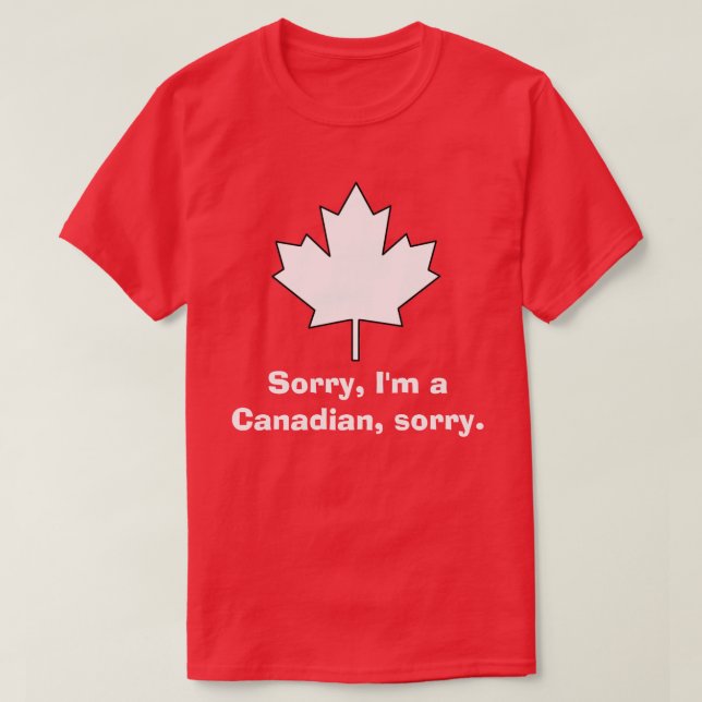 Sorry, I'm a  Canadian, sorry. T-Shirt (Design Front)