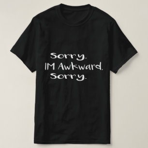 sorry i'm awkward sorry T-Shirt