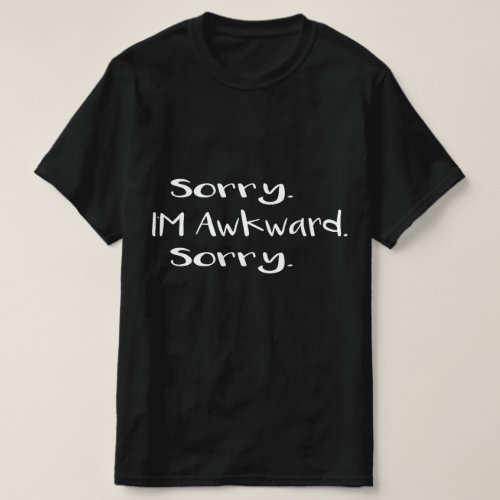 sorry im awkward sorry T_Shirt