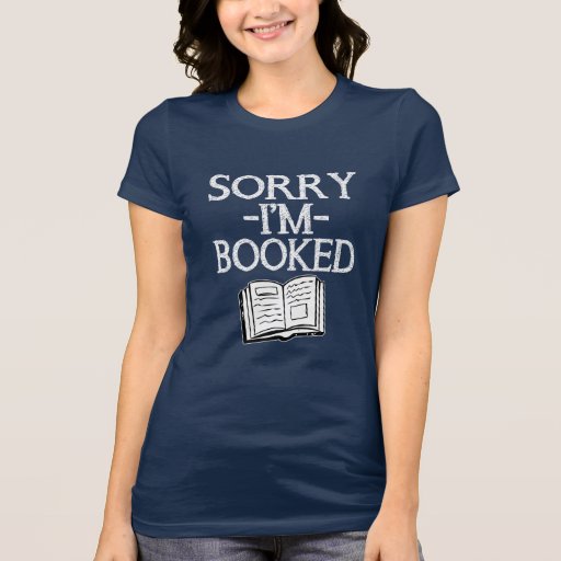 Sorry I'm Booked Saying - Funny Women's Shirt | Zazzle