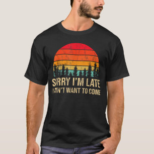 Sorry I'm Late but I Didn't Want to Come Funny Hum T-Shirt