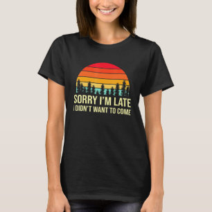 Sorry Im Late but I Didnt Want to Come Humorous  2 T-Shirt