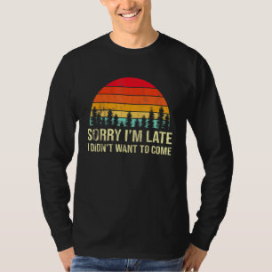 Sorry Im Late but I Didnt Want to Come Humorous T-Shirt