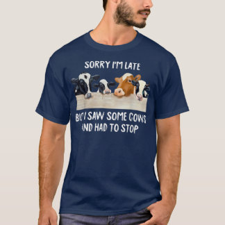 Sorry Im Late But I Saw Some Cows And Had To Stop T-Shirt