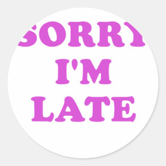 Sorry Im Late Classic Round Sticker