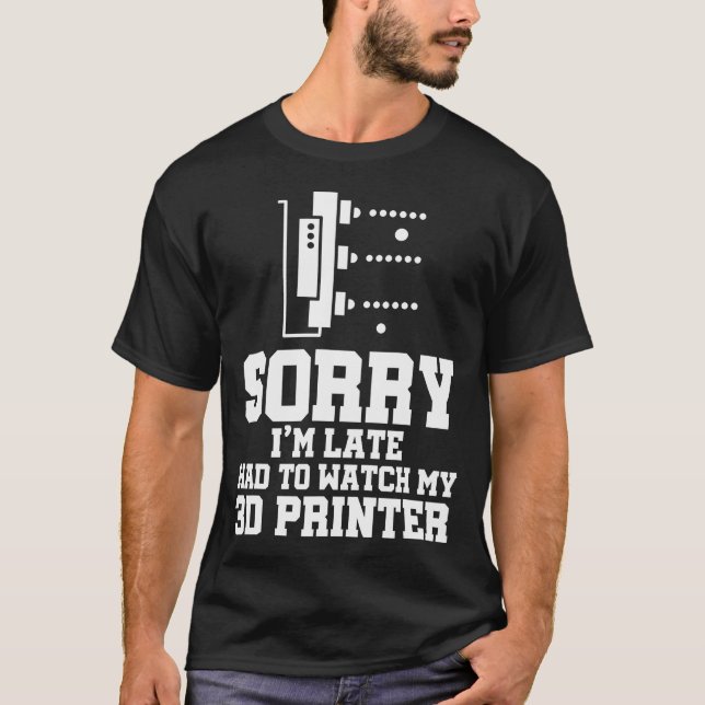 Sorry I'M Late Funny 3D Printer Designer Printing  T-Shirt (Front)
