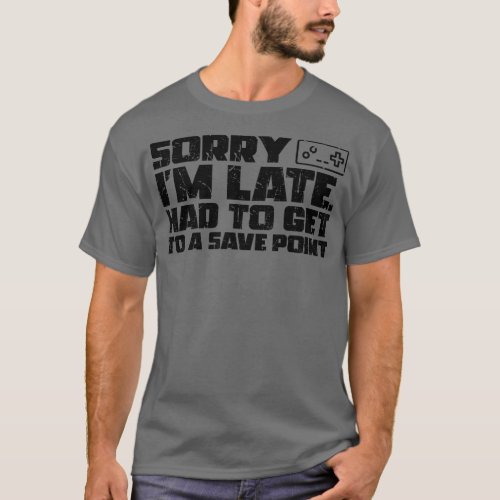 Sorry Im Late Had To Get To A Save Point 1 T_Shirt