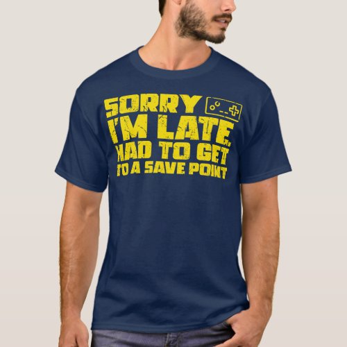 Sorry Im Late Had To Get To A Save Point 2 T_Shirt