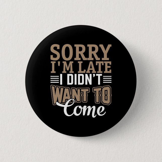 Sorry I'm late, I didn't want to come Button (Front)