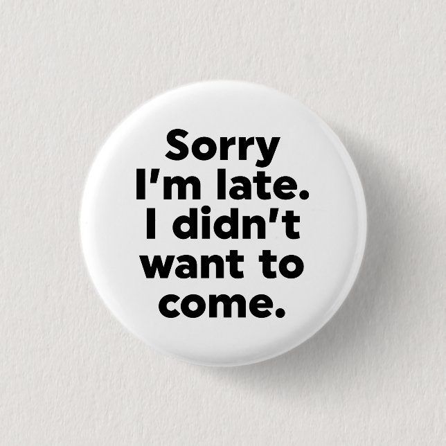Sorry I'm Late. I Didn't Want To Come. Button (Front)