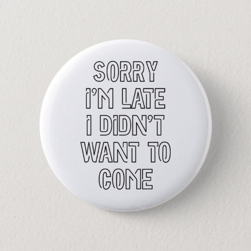 Sorry Im Late I Didnt Want To Come Button