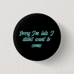 sorry i'm late i didn't want to come button