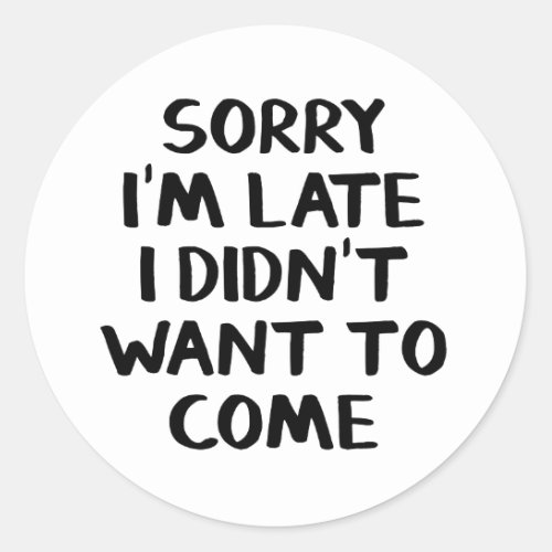 Sorry Im late I didnt want to come Classic Round Sticker