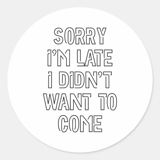 Sorry I'm Late, I Didn't Want To Come Classic Round Sticker (Front)