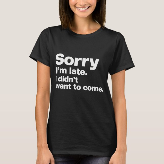 Sorry I'm late. I didn't want to come,Classic T-Shirt (Front)