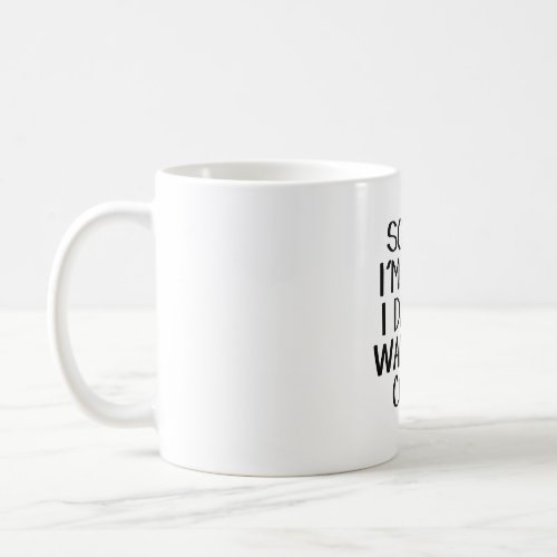 Sorry Im late I didnt want to come Coffee Mug